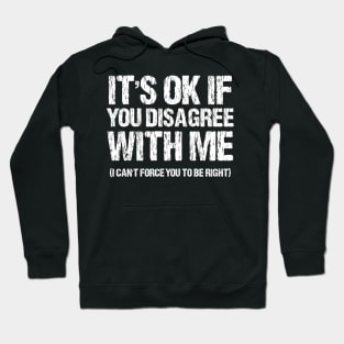It's Ok If You Disagree With Me I Can't Force You To Be Right Hoodie